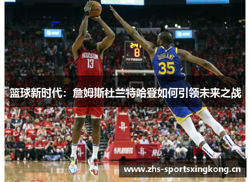 篮球新时代：詹姆斯杜兰特哈登如何引领未来之战