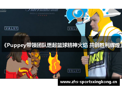 《Puppey带领团队燃起篮球精神火焰 共创胜利辉煌》
