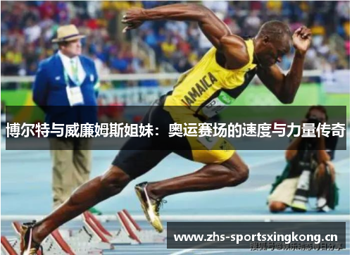 博尔特与威廉姆斯姐妹：奥运赛场的速度与力量传奇