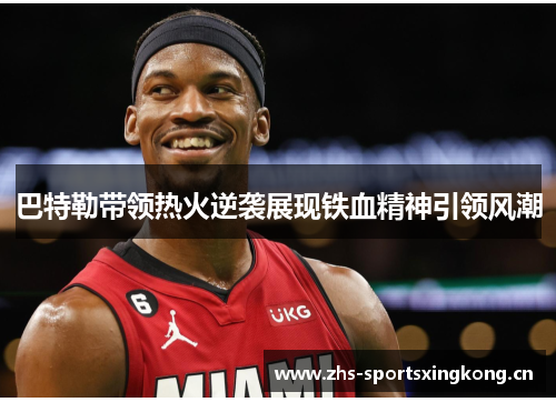 巴特勒带领热火逆袭展现铁血精神引领风潮