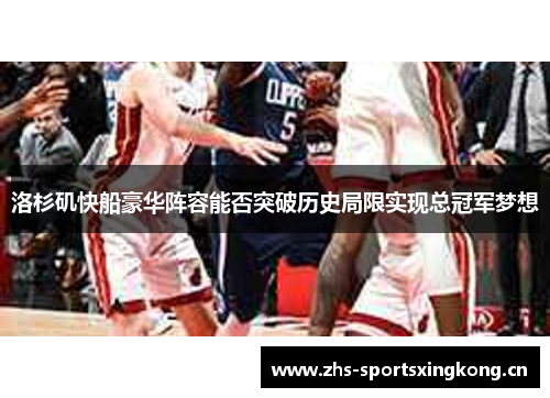 洛杉矶快船豪华阵容能否突破历史局限实现总冠军梦想