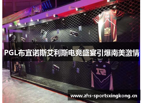 PGL布宜诺斯艾利斯电竞盛宴引爆南美激情