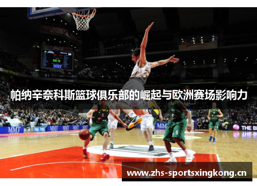 帕纳辛奈科斯篮球俱乐部的崛起与欧洲赛场影响力