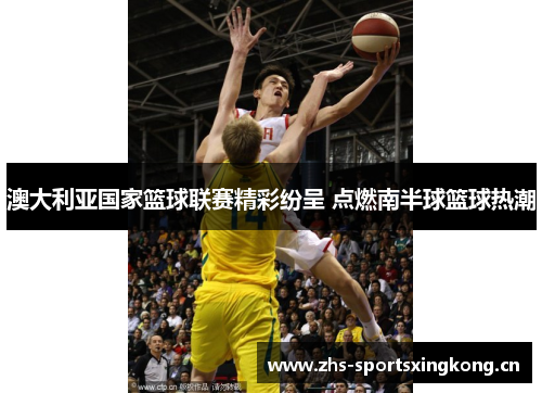 澳大利亚国家篮球联赛精彩纷呈 点燃南半球篮球热潮
