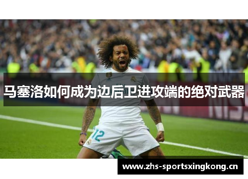 马塞洛如何成为边后卫进攻端的绝对武器