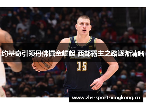 约基奇引领丹佛掘金崛起 西部霸主之路逐渐清晰