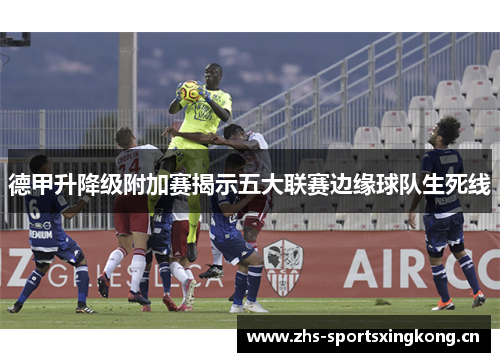 德甲升降级附加赛揭示五大联赛边缘球队生死线