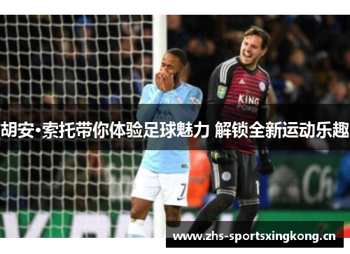胡安·索托带你体验足球魅力 解锁全新运动乐趣