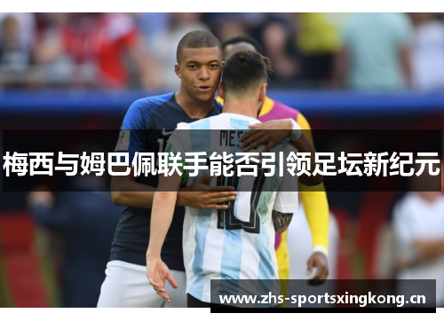 梅西与姆巴佩联手能否引领足坛新纪元