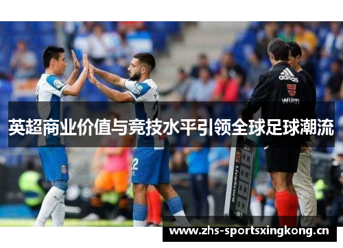 英超商业价值与竞技水平引领全球足球潮流