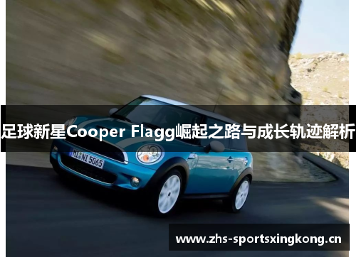 足球新星Cooper Flagg崛起之路与成长轨迹解析