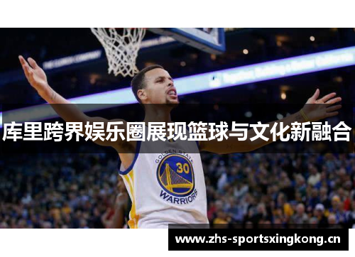 库里跨界娱乐圈展现篮球与文化新融合