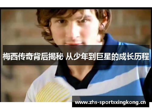 梅西传奇背后揭秘 从少年到巨星的成长历程
