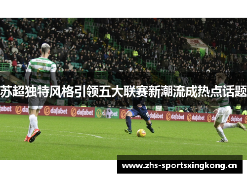 苏超独特风格引领五大联赛新潮流成热点话题