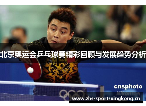 北京奥运会乒乓球赛精彩回顾与发展趋势分析 北京奥运会乒乓球赛精彩回顾与发展趋势分析