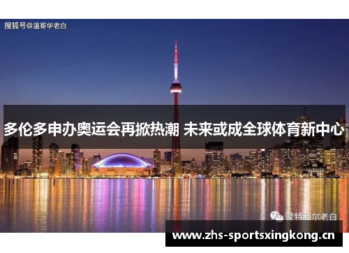 多伦多申办奥运会再掀热潮 未来或成全球体育新中心 多伦多申办奥运会再掀热潮 未来或成全球体育新中心