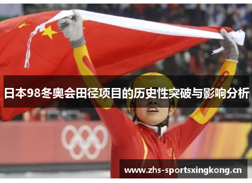 日本98冬奥会田径项目的历史性突破与影响分析 日本98冬奥会田径项目的历史性突破与影响分析