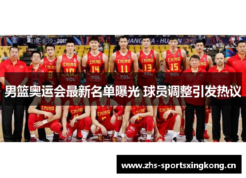 男篮奥运会最新名单曝光 球员调整引发热议 男篮奥运会最新名单曝光 球员调整引发热议