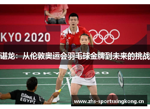 谌龙:从伦敦奥运会羽毛球金牌到未来的挑战 谌龙:从伦敦奥运会羽毛球金牌到未来的挑战