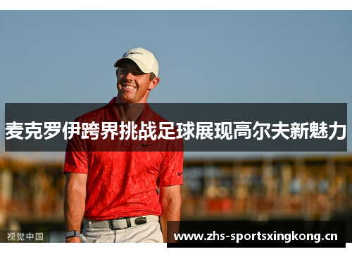 麦克罗伊跨界挑战足球展现高尔夫新魅力 麦克罗伊跨界挑战足球展现高尔夫新魅力